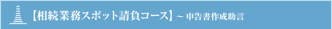 【相続業務スポット請負コース】～申告書作成助言